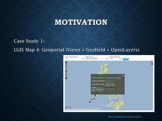 MOTIVATION
Case Study 1:
LGIS Map 4: Geoportal (Views + Geofield + OpenLayers)

http://iesmanila.com/lgis/geoportal

 