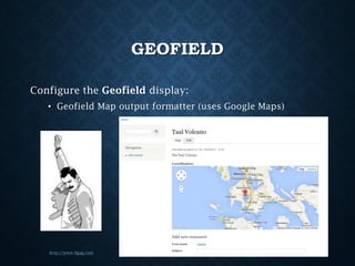 GEOFIELD
Configure the Geofield display:
• Geofield Map output formatter (uses Google Maps)

http://www.9gag.com

 