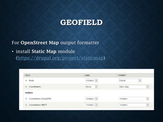GEOFIELD
For OpenStreet Map output formatter
• install Static Map module
(https://drupal.org/project/staticmap)

 