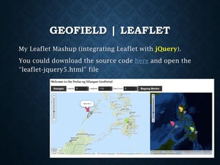GEOFIELD | LEAFLET
My Leaflet Mashup (integrating Leaflet with jQuery).
You could download the source code here and open the
“leaflet-jquery5.html” file

 