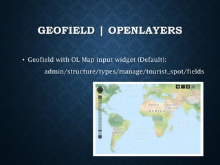 GEOFIELD | OPENLAYERS
• Geofield with OL Map input widget (Default):

admin/structure/types/manage/tourist_spot/fields

 