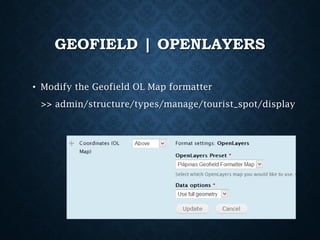 GEOFIELD | OPENLAYERS
• Modify the Geofield OL Map formatter

>> admin/structure/types/manage/tourist_spot/display

 