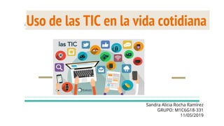 Uso de las TIC en la vida cotidiana
Sandra Alicia Rocha Ramírez
GRUPO: M1C6G18-331
11/05/2019
 