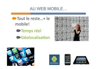 AU WEB MOBILE… 
" Tout 
le 
reste…+ 
le 
mobile! 
" Temps 
réel 
" Géolocalisa4on 
 