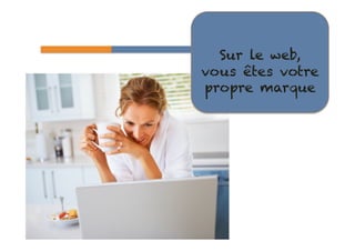 56 
Sur le web, 
vous êtes votre 
propre marque 
 