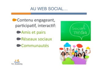 AU WEB SOCIAL… 
" Contenu 
engageant, 
par4cipa4f, 
interac4f: 
" Amis 
et 
pairs 
" Réseaux 
sociaux 
" Communautés 
 