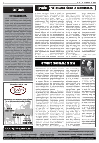 2                                                                                                                                               05 a 13 de Novembro de 2009



                                                                OPINIÃO O POLÍTICO, A VIDA PÚBLICA E A MELHOR ESCOLHA...
                   EDITORIAL
                                                           Na natureza, fonte inesgo-      atenção em seus atos e ati-     inimaginavelmente!             pressões cedendo a elas,
                                                           tável de ensinamentos, bas-     tudes, pautando sua condu-      Quem viver, verá! A trans-     sem lhe oferecer firme po-
             CORTESIA É EFICIÊNCIA...                      ta que para isso tenhamos       ta pela honra, ética, consi-    formação política que ocor-    sição sempre que ocorre-
    O modo como tratamos os outros evidencia, na           o senso de observação e         deração e gratidão.             rerá pela movimentação         rem. As coisas não costu-
    verdade, o que realmente somos: o que sabemos,         abstração, tiramos alguns       Dizer, “nos dias de hoje”,      neste mundo virtual, será      mam ser totalmente boas,
    quais os nossos princípios e as nossas linhas de       exemplos admiráveis, adap-      significa que estamos pas-      estrondosa, a cada dia, a      nem totalmente más, nem
    conduta. Assim, no relacionamento com o próxi-         tando-os aos políticos e à      sando por grandes transfor-     cada eleição.                  costumam estar absoluta-
    mo, podemos refletir a nossa eficiência, como se       vida pública.                   mações, e quem não obser-       Capitulando as leituras de     mente certas ou erradas. A
    estivéssemos, invariavelmente, a promover a nos-       O temperamento dos ju-          var isso, estará fadado ao      nosso cotidiano, nos traz a    vida não é assim tão sim-
    sa imagem. O lamentoso, porém, é o fato de mui-        mentos, por exemplo, tão        fracasso absoluto.              lembrança de um grande         ples. As respostas e as so-
    tos se preocuparem em ser gentis e voluntariosos       teimosos, que não sabem o       O avanço tecnológico nas        mestre budista que ensina-     luções que buscamos cos-
    quando lidam com pessoas importantes, ricas ou         que é bom para eles,            comunicações, com o car-        va a sobrevivência emocio-     tumam encontrar-se em al-
    ilustres. Discorrer afavelmente à uma autoridade       empacam, emburram, não          ro chefe na Internet e ou-      nal com um exemplo sim-        gum lugar entre os opostos.
    constitui agir impecávelmente. Mas a prova de          comem, não bebem, não           tros meios, ainda indisponí-    ples: “Seja como o bambu”,     Quando insistimos em olhar
    nossa competência está no modo como atuamos            andam...Em nome de sua          veis no terceiro mundo, vem     dizia ele. “É resistente por   o mundo ora só em preto,
    em relação aos mais fracos e abandonados, pois a       honra, morrem de fome pe-       ocupando o espaço deixa-        fora, macio e oco por den-     ora só em branco, mais nos
    nossa bondade e as boas maneiras que praticar-         los cantos.                     do por uma educação fali-       tro. Suas raízes prendem-se    afastamos da compreen-
    mos indicarão o nosso respeito à dignidade.            Eles só se mexem e mudam        da, obsoleta e abandonada       com firmeza ao solo e se       são, mais nos isolamos da
    A obrigação ético-moral da cortesia implica uma        de posição, quando acende-      propositadamente, tem de-       misturam livremente umas       verdade. Ceder não signifi-
    atitude diária, exercitada mesmo com sacrifício de     mos fogo debaixo de seu         senvolvido o espírito crítico   com as outras para adquirir    ca desistir, assim como ser
    nossa parte, inclusive para que não permitamos,        rabo. Aí a coisa esquenta, e    das gerações de ontem e de      força e apoio mútuo. O cau-    flexível não é sinal de falta
    ao próximo, dirigir a nossa conduta e até mudar        mesmo sendo animais, des-       hoje, até então esquecidas.     le balança ao sabor do ven-    de convicção. Quase sem-
    nossos ideais. É preciso resistir, em qualquer cir-    cobrem que há uma força         Quem navega nesse univer-       to e se curva sem oferecer     pre, ao nos dispormos a ce-
    cunstância, aos apelos fáceis do embrutecimento        maior a superar a sua tei-      so virtual, sejam jovens ou     resistência. O que é flexí-    der um pouco, ganhamos
    diário, que destrói os sentimentos de solidariedade,   mosia. São teimosos, mas        idosos, se renovam a cada       vel e se curva é bem mais      mais do que sonhávamos.
    corrói nossa persistência, amortece nossa determi-     não burros!                     momento e estreitam as dis-     difícil de quebrar”.
    nação de vencer como pessoa humana.Valorizamos         Os políticos, nos dias de       tâncias, trocam idéias e        Às vezes, é melhor lidarmos    Lacordaire Constantino
    nossa imagem pelo modo como reconhecemos               hoje, devem prestar muita       aprendem e aprendem,            com as frustrações e as        Ribeiro
    outros indivíduos, seus espaços, seus direitos, suas
    liberdades. Se nos propusermos essa conduta de
    civilidade, não teremos a garantia de obter efeitos
    positivos ou conseguir o que almejamos. Todavia,
    estaremos deixando a marca de nossa conduta                         O TRUNFO DO CIDADÃO DE BEM
    ética, onde quer que trabalhemos ou vivamos, o
    que representa a nossa contribuição e torna bem
                                                            Os recentes eventos que        te do Estado, quase não se      sentei, um condenado por
    visível o nível de excelência que decidimos bus-
                                                            sacudiram o Rio de Janei-      ouvia falar em maconha ou       crime hediondo terá de
    car, em termos pessoais e profissionais. Nossa
                                                            ro, com repercussão mun-       cocaína por lá. Quando          cumprir metade da pena
    cortesia demonstrará nossa competência, aprego-
                                                            dial, têm muito a ver com      cheguei a procurador-Ge-        antes de passar para o
    ará a seriedade de nossas ações, o ideal de nossa
                                                            a situação em Goiás, pois      ral de Justiça, tivemos de      regime semiaberto. Rein-
    vida.
                                                            o mal deste século cami-       fazer grupos especiais          cidente em crime hedion-
                                Teresa Cristina (Teka)
                                                            nha para ser o mesmo do        para combater essa chaga.       do vai ter de cumprir 2/3      mais rigorosas contra os
                    Jornalista e Produtora Executiva
                                                            passado: as drogas. Ne-        Na Secretaria da Seguran-       da pena. Observe que não       traficantes. No Congres-
                                                            las, governa o crime or-       ça Pública foi que tive no-     se pretende sequer que fi-     so Nacional, fui voz
                                                            ganizado que, antes de         ção da amplitude: as dro-       quem o tempo todo na ca-       minoritária durante esses
                                                            derrubar helicóptero, pro-     gas estão por trás de qua-      deia e olhe que se trata do    anos todos pregando o
                                                            moveu a queda das auto-        se todos os crimes, dos con-    tipo mais atroz de bandido,    endurecimento legislativo
                                                            ridades, completamente         siderados leves até os mais     como o que estupra ou          para evitar o êxito do cri-
                                                            perdidas em meio à falta       bárbaros.                       mata para roubar. A popu-      me. Agora, com o presi-
                                                            de controle. Infelizmente,     Agora, no Senado, tive          lação fica sem entender as     dente Lula favorável a
                                                            não são apenas elas e não      oportunidade de debater o       razões de os criminosos        partir para cima da
                                                            é só em território cario-      tema diversas vezes, sem-       permanecerem tão pouco         bandidagem, quem sabe
                                                            ca. Há traficantes em pra-     pre apresentando suges-         atrás das grades. A conta      sua bancada na Câmara
                                                            ticamente todos os muni-       tões para evitar a vitória do   é simples. Na média, come-     e no Senado abandona de
                                                            cípios brasileiros, inclusi-   crime sobre a sociedade.        tem dezenas de crimes sem      vez a simpatia pelo Direi-
                                                            ve nas menores cidades.        Nesta semana, apresentei        ser capturados. Quando         to Penal mínimo e deixa
                                                            Os muitos leitores do          na Comissão de Constitui-       são presos, respondem so-      de passar a mão na ca-
                                                            Jornal O FOCO e do por-        ção e Justiça um texto pro-     mente pelos delitos que        beça dos monstros. Esse
                                                            tal agenciapress.net po-       pondo aumentar o rigor          podem ser provados. De-        tipo de decisão tem refle-
                                                            dem analisar aqui mesmo        para o condenado conquis-       pois, vão a julgamento. São    xo nas ruas de Caldas
                                                            em Caldas Novas e re-          tar a progressão de pena e      beneficiados por centenas      Novas, Piracanjuba,
                                                            gião o tamanho do es-          a liberdade condicional. Se     de recursos, filigranas e      Água Limpa, Corumbaíba
                                                            trago que as drogas já         a proposta for aprovada,        outras brechas da lei. Se      e demais municípios do
                                                            provocaram na juventude,       criminoso comum terá de         condenados e, enfim, na        Brasil. Quem sabe, ago-
                                                            em quantas crianças es-        cumprir 1/3 da pena antes       penitenciária, ainda saem      ra, quem vai rir por últi-
                                                            tão viciadas, quantas fa-      de requerer o benefício.        rapidamente.                   mo é o cidadão de bem.
                                                            mílias foram destruídas,       Atualmente, ri das pesso-       De fato, não dá para en-
                                                            quantas vidas se perde-        as honestas: se condenado       tender, mas já se pode co-     Demóstenes Torres é pro-
                                                            ram. O quadro só vem se        a nove anos, por exemplo,       memorar uma virada. O          curador de Justiça e senador
                                                            agravando. Nos meus            só fica preso durante 18        governo, através do minis-     (twitter.com/demostenes_go)
                                                            tempos de promotor de          meses. Se ficar.                tro da Justiça, Tarso Gen-
                                                            Justiça, na região Nordes-     No substitutivo que apre-       ro, passou a defender leis

     www.agenciapress.net                                                                                                        ABRANGÊNCIA
                                                                                                         Caldas Novas, Morrinhos, Rio Quente, Piracanjuba, Pontalina, Joviânia,
    Dorothi Domingues                     Agência Press                Teresa Cristina (Teka)            Vicentinópolis, Panamá, Goiatuba, Bom Jesus, Itumbiara, Buriti Alegre,
     DIRETORA GERAL                 EDITORAÇÃO/ DIAGRAMAÇÃO          JORNALISTA/PRODUTORA                Água Limpa, Marzagão, Corumbaíba, Goiandira, Ouvidor, Nova Aurora,
drdomingues@terra.com.br            agenciapress@terra.com.br       EXECUTIVA - DRT 3514 (MTB)                                    Catalão e Goiânia.
MATÉRIAS PAGAS, ARTIGOS ASSINADOS E PUBLICADOS NESTE JORNAL, NÃO REPRESENTAM NECESSARIAMENTE A OPINIÃO DA DIRETORIA E SÃO DE INTEIRA RESPONSABILIDADE DOS AUTORES.
 