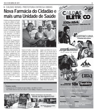 08 A 14 DE ABRIL DE 2011                                                                                          11


    CALDAS NOVAS: PREFEITURA ENTREGA OBRAS
Nova Farmácia do Cidadão e
mais uma Unidade de Saúde
Prefeitura entrega nova farmácia
e mais uma unidade de Saúde
Na última semana a Prefeitura
de Caldas Novas entregou duas
obras fundamentais para a rede
de Saúde do município: na quin-
ta-feira, 31, foi inaugurada a nova
sede da Farmácia do Cidadão
e na sexta-feira, 1° de abril, a
nova unidade modelo de posto
de Saúde ESF no setor Estân-
cia Jequitimar.
Nos eventos de inauguração,
uma grande multidão compare-
ceu para conhecer de perto as
novas instalações. A Farmácia
do Cidadão, que funcionava an-
tigamente atrás da Prefeitura,
agora fica mais próxima do            Saúde da Família, é uma antiga      equipes para falarem de seu tra-
complexo de Saúde do centro           reivindicação dos moradores do      balho e de sua missão junto à
da Cidade, composto por Cen-          Jequitimar, bairro distante dos     população. Vale lembrar que Ney
tro Médico Municipal, UPA (em         hospitais de Caldas Novas. A uni-   Viturino começou sua carreira
obras), SAMU e Central de             dade modelo, construída confor-     trabalhando na Casa de Apoio em
Regulação.                            me as premissas do Ministério da    Goiânia, auxiliando os pacientes
Moderna e informatizada, a far-       Saúde, tem amplas instalações       que precisavam realizar consul-
mácia armazena e distribui gra-       e funcionará como um mini hos-      tas médicas na capital. Devido a
tuitamente medicamentos atra-         pital, só que muito mais perto de   esse fato, mostra sempre interes-
vés de receitas obtidas nos hos-      casa, representando mais como-      se particular nas questões da
pitais e postos de saúde, dentro      didade para as mais de três mil     Saúde no município.
da rede pública de saúde (SUS).       famílias da região. A comunida-     O Secretário de Saúde, Marcos
São 28 mil reais mensais de ver-      de vai dispor de atendimento to-    Vinicius Paixão, em ambas as oca-
bas federais para a manutenção        tal em clínica geral, pediatria,    siões, agradeceu ao prefeito a opor-
dos estoques. O atendimento é         prevenção, enfermagem, coleta       tunidade de estar à frente da pasta
feito por farmacêuticos e assis-      para exames de colo do útero,       e comprometeu-se a ajudar
tentes sociais, em ambiente           odontologia e sala de vacina.       Viturino na tarefa de trazer qualida-
climatizado.                          Em ambas as inaugurações, o         de no atendimento médico em
Já a nova unidade do Estratégia       prefeito Ney Viturino convidou as   Caldas Novas. [Secom/CN]



    Próximo evento:
    - Inauguração do ESF Unidade do bairro Holiday - dia 08/04 às 18:30 h
      Rua Teófilo Otoni de Faria com a Rua 01 / Setor Holliday / Próximo a Escola Celina Belos.
 