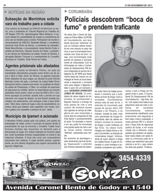 10                                                                                                                                             21 DE NOVEMBRO DE 2011


!    NOTÍCIAS DA REGIÃO                                             !    CORUMBAÍBA
 Subseção de Morrinhos solicita
 vara do trabalho para a cidade
                                                                    Policiais descobrem “boca de
 Uma comitiva da Subseção da OAB-GO de Morrinhos se reu-
 niu, com o presidente do Tribunal Regional do Trabalho da
                                                                    fumo” e prendem traficante
 18ª Região (TRT-18), desembargador Mário Bottazzo. O as-           Há vários dias o Centro de Ope-
 sunto tratado foi a possibilidade da criação ou transferência de   ração da Policia Militar (COPOM)
 uma vara do trabalho para a cidade. Participaram da reunião o      em Corumbaíba-Go, vem rece-
 vice-presidente da OAB-GO, Sebastião Macalé, o conselheiro         bendo denuncias “anônimas” de
 seccional José Divino de Morais, a presidente da subseção,         que um individuo estaria residin-
 Neide Maria Montes, o vice-presidente, Isaías Martins Costa, o     do em uma chácara no setor vila
 prefeito de Morrinhos, Cleomar Gomes de Freitas, o presiden-       nova, e que no local estaria funci-
 te da Câmara de Vereadores da cidade, Fausto de Oliveira, a        onando uma “boca de fumo”, ou
 advogada Bárbara Troncoso e a representante do Conselho            seja, uma movimentação muito
 Municipal do Trabalho, Edite Rocha de Freitas.                     grande de pessoas e principal-
                                                                    mente de motociclistas. Com as
 Agentes prisionais são afastados                                   informações em mãos o Coman-
                                                                    dante do Destacamento PM aci-
 Atendendo a pedido do Ministério Público, em ação de               onou integrantes do serviço de in-
 improbidade administrativa proposta contra André Luiz de Je-       teligente do 26º BPM que desde
 sus e Silva e Fábio Júnior de Oliveira, os agentes prisionais      manha deste dia, ficaram em um
 foram afastados de seus cargos, por decisão da juíza Patrícia      matagal de frente ao local obser-
 Machado Carrijo. Na ação, o promotor de Justiça Keller Divino      vando e esperando o momento
 Branquinho Adorno sustenta que André, na qualidade de diretor      certo para realizar o flagrante e
 da cadeia de Piracanjuba, e Fábio, na condição de supervisor       deter o autor. Em um momento o
 de segurança da unidade, seriam os responsáveis por torturas       autor ADONÁRIO APARECIDO                                                   cionou o Auto e Prisão em Fla-
                                                                                                           tes (setor Serra da Galga) perce-
 praticadas contra presos, entre os anos de 2009 e 2011. Con-       LEMES DE SOUZA, 33 anos,                                                   grante contra o autor. O Coman-
                                                                                                           beram o momento que o autor
 forme apuração do promotor, durante todo o período em que          depois de varias viagens de mo-                                            dante Do Destacamento PM de
                                                                                                           tentou se livrar da droga. Como a
 estiveram nos cargos de direção, os réus fizeram pressão psi-      tocicleta, foi acompanhado e                                               Corumbaíba-Go – Sgt Ávila, dis-
                                                                                                           sociedade Corumbaibense
 cológica nos reeducandos, com ameaças a eles e seus famili-        flagrado fazendo a entrega de                                              se: “com ações como estas é que
                                                                                                           sempre esta do lado da lei, o
 ares. “Alem disso, diante de fugas e atos de desobediência, os     duas pedras de crak a uma                                                  adquirimos cada vez mais a con-
                                                                                                           embrulho foi encontrado pela
 presos, ainda que isolados, eram agredidos com chutes, mur-        usuária. No momento haviam                                                 fiança       da       sociedade
                                                                                                           equipe de serviço diário (CB
 ros e golpes com cassetete e pedaços de pau”, relata .             dois agentes do serviço de inteli-                                         Corumbaibense,          estamos
                                                                                                           Ronaldo e Sd Tilmann), e na
                                                                    gência em uma motocicleta e            chácara, morada do autor, mais      diuturnamente trabalhando para
 Município de Ipameri é acionado                                    outros dois em companhia do Sgt
                                                                    Ávila faziam o acompanhamento
                                                                                                           uma quantidade de drogas foi        proporcionar uma segurança e
                                                                                                           encontrada, alem de valores em      bem estar a toda a população, a
 O Ministério Público propôs ação civil pública, com pedido de      do autor. Foi abordado o mesmo                                             nossa gloriosa PM é e sempre
                                                                                                           dinheiro oriundos do comercio
 antecipação de tutela, contra o município de Ipameri devido à      e em seu poder foi encontrado                                              será o braço forte da segurança
                                                                                                           de drogas, o autor confessou ao
 precariedade em que se encontra o Conselho Tutelar local.          uma grande pedra de crak e vari-                                           publica de Goiás, e em nossa
                                                                                                           Sgt Ávila, “eu estava muito
 Diversas medidas são requeridas na demanda para a                  as outras pedras menores                                                   cidade não é diferente, todos
                                                                                                           manjado em Caldas Novas e vim
 estruturação do órgão. Em vistoria realizada em fevereiro deste    “dolinhas”, preparadas para ven-                                           aqueles que tentarem se estabe-
                                                                                                           para Corumbaíba, na intenção de
 ano, foram levantadas diversas irregularidades no imóvel e nas     der.                                                                       lecer nesta cidade com ações ilí-
                                                                                                           comercializar drogas”. Informou
 máquinas utilizadas. O local não conta com computadores            No momento da abordagem o                                                  citas ou criminosas pode ter a
                                                                                                           ainda de quem adquire a droga
 sufucientes nem cadeiras. O órgão também precisa, urgente-         autor ainda tentou se livrar da dro-                                       certeza que estaremos aqui para
                                                                                                           em Caldas Novas. A ação foi en-
 mente, de uma câmera fotográfica para registro documental de       ga “dispensando” o embrulho                                                coibi-los e se for o caso colocá-
                                                                                                           cerrada e o autor entregue a au-
 algumas diligências.                                               que inclusive pessoas ali presen-                                          los atrás das grades”. Finalizou.
                                                                                                           toridade competente que confec-
 