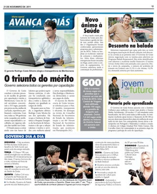 21 DE NOVEMBRO DE 2011                                                                                                                                                                   12




                                                                                              Novo
                                                                                             ânimo à
                                                                                              Saúde
                                                                                               A força-tarefa criada pelo
                                                                                            Governo de Goiás para des-
                                                                                            burocratizar a gestão da Saú-
                                                                                            de tem surtido efeito. Seis
                                                                                            das 11 Organizações Sociais
                                                                                            credenciadas apresentaram
                                                                                            propostas para a administra-
                                                                                                                               Desconto na balada
                                                                                                                                  Motorista responsável que optar pelo táxi, ao invés
                                                                                            ção do HGG. Todos os hos-          da perigosa associação de álcool e direção, terá descon-
                                                                                            pitais já receberam material       to na corrida já no próximo mês. O Governo de Goiás
                                                                                            de consumo e medicamen-            iniciou negociação com os taxistas para aderirem ao
                                                                                            tos. Além disso, reformas          Programa Balada Responsável. Eles serão identificados
                                                                                            emergenciais foram iniciadas       com adesivos e receberão auxílio financeiro. O taxista
                                                                                            no Hugo, assim como o con-         Arivan Avelar (foto) está animado com a parceria. Des-
                                                                                            serto de equipamentos. O           de o início da campanha, o número de acidentes de
                                                                                            Governo autorizou ainda a          trânsito em Goiânia caiu 21,1% e o de vítimas, 14,3%.
                                                                                            contratação de profissionais.      Já a demanda noturna por táxis aumentou.
O gerente Rodrigo Costa Silveira elogia a transparência da Meritocracia



O triunfo do mérito 600
Governo seleciona todos os gerentes por capacitação
                                                                                                 Este é o número
    O Governo de Goiás          talentos que poderá suprir     e novas responsabilidades.      de novas vagas em
concluiu o terceiro proces-     futuras carências. A sele-     Para Rodrigo, a Meritocra-         presídios que o
so de escolha de gerentes       ção foi conduzida com          cia democratiza o acesso       Governo vai criar até
por capacitação e mérito, a     transparência e agilidade e    aos cargos de chefia.          o final de 2012. Uma
Meritocracia. Cerca de 3,2      deu a todos a chance de           O sucesso da Merito-         Central de Triagem
mil servidores concorre-
ram a 553 vagas, passando
                                disputar em igualdade os
                                cargos de chefia.
                                                               cracia de Goiás tornou-
                                                               se referência para o País.
                                                                                                  será edificada,              Parceria pelo aprendizado
                                                                                               abrindo 150 vagas,                 O Governo de Goiás firmou parceria com o Instituto
por prova escrita, análise de       Há quatro anos no Esta-    O modelo, transparente
                                                                                                  e o presídio de              Unibanco para melhorar e tornar mais atrativo o Ensino
currículo, experiência pro-     do, o engenheiro elétrico      e eficiente, foi destaque
                                                                                                   Anápolis será               Médio. Inicialmente, 120 escolas e 27 mil estudantes serão
fissional e entrevista. Com     Rodrigo Costa Silveira foi     na revista do Conselho
isso, todas as 789 gerências    um dos aprovados. Ele          Nacional de Secretários          ampliado. Outras               beneficiados. Até 2014, serão todas as 600 escolas. As insti-
                                                                                               1,2 mil vagas serão             tuições receberão apoio técnico e financeiro de R$ 100 ao
serão ocupadas por profis-      ocupa a Gerência de Esta-      de Estado da Adminis-                                           ano por aluno para desenvolver plano de melhoria de resul-
sionais especializados e es-    tística e Pesquisa Energéti-   tração e no 84º Fórum           abertas no Entorno
                                                                                               do Distrito Federal             tados de três anos. Em contrapartida, devem elevar o de-
colhidos em rigorosa sele-      ca da Secretaria de Infraes-   Nacional de Secretários                                         sempenho em Português e Matemática e reduzir a evasão.
ção, fato inédito em Goiás.     trutura e diz que a seleção    de Estado da Adminis-             em parceria com               A diretora do Colégio Estadual Prof. Pedro Gomes, Zilá
    O Estado passa a contar     valoriza e motiva o servi-     tração, que aconteceu                 a União.                  Carvalho (foto), foi contemplada já na primeira etapa do
ainda com um banco de           dor, com melhoria salarial     em Florianópolis (SC).                                          programa e participa de curso de capacitação.




SEGUNDA – Celg recadastra                                                                                     construção de casas populares,         do DF por mais 90 dias.
famílias de baixa renda para o                                                                                obras de saneamento básico e           DOMINGO – Exposição da
benefício da Tarifa Social, que                                                                               implantação do Veículo Leve            fotógrafa carioca Cristina
prevê conta de energia reduzida.                                                                              sobre Trilhos (VLT).                   Oldemburg atrai
TERÇA – O Disque 198, que                                                                                     SEXTA – Governo de Goiás               público ao Centro
atende emergências nas estradas,                                                                              firma parceria com o CNPq e            Cultural Oscar
contabiliza 20 mil atendimentos em                                                                            oferece bolsas de iniciação            Niemeyer,
três meses. O serviço funciona dia                                                                            científica a alunos e professores      cuja reforma
e noite, inclusive aos finais de                                                                              da Rede Estadual.                      está em
semana e feriados.                                                                                                                                   fase final.
                                                                                                                 Governo anuncia conclusão
QUARTA – Agehab entrega                                                                                       em até um ano das obras do
mais 33 moradias na zona rural                                                                                Sistema João Leite.
do Estado de Goiás.
                                                                                                                 Anunciada a criação da
QUINTA – Defesa Civil inicia                                                                                  Secretaria de Cultura para
Campanha de Prevenção de                                                                                      substituir a Agepel.
Enchentes nas escolas de Goiânia.      O violinista Eliezer Miranda é um dos destaques da Orquestra Jovem     SÁBADO – Autorizada a
  Em Brasília, Governo do Estado       de Goiás, que encantou a Espanha. Eliezer voou pela 1ª vez: “Tive a    permanência da Força Nacional
garante recursos federais para a       oportunidade de conhecer pessoas e lugares que nunca imaginei.”        de Segurança Pública no Entorno
 