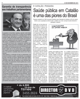 6                                                                                                                                                21 DE NOVEMBRO DE 2011


                                                                        ! CATALÃO:                 PESQUISA
Garantia de transparência
aos trabalhos parlamentares
                                                                        Saúde pública em Catalão
                                                                        é uma das piores do Brasil
                                                                        Pesquisa realizada nos 5.564 municípios brasileiros pela Federação da Indústria do Rio de Janeiro
                                                                         mostra o que a população já sentia na pele: a cidade é rica, mas o serviço de saúde oferecido à
                                                                                                             população é péssimo.
                                                                        Catalão tem um dos piores ser-
                                                                        viços públicos de saúde do Es-
                                                                        tado de Goiás, e aparece em
                                                                        1.094º lugar no ranking nacio-
                                                                        nal do setor. Entre os municípi-
                                                                        os goianos, Catalão aparece
O presidente da Assembleia Legislativa, deputado Jardel Sebba           num vergonhoso 55º lugar, mui-
(PSDB), informa que o convênio com a TV Câmara, que vai viabilizar      to atrás de cidades com receita
a transmissão da Programação da TV Assembleia goiana, em ca-            infinitamente menor. Marzagão
nal aberto e digital, será assinado na terça-feira, 6 de dezembro, às   é o município goiano que ofere-
10 horas, em Cuiabá. Na oportunidade, também será assinado o            ce melhor atendimento em saú-
acordo de cooperação técnica que vai garantir à TV Legislativa do       de para sua gente, seguido por
Mato Grosso, a possibilidade de transmitir em sinal digital.            Santa Bárbara, Palminópolis,
A TV Câmara vai fornecer todo o equipamento necessário para             Água       Limpa,      Uirapuru,
transmissão, incluindo transmissor, decodificador, uplink e downlink    Portelândia, Santa Rosa de
para o satélite. A expectativa é de que as transmissões tenham início   Goiás.
já no próximo ano, provavelmente pelo canal 17.“A TV Assembleia,        Até mesmo a capital Goiânia,
aberta e digital, será um dos grandes legados dessa legislatura.        que tem ocupado as manche-
Com certeza, ela dará mais transparência aos trabalhos parlamen-        tes dos jornais por conta de Cais
tares e vai aproximar a população dessa Casa de Leis”, frisou o         superlotados e falta de material    pediatria. Nas gestões de Adib       da – a cidade é uma das mais in-
deputado.                                                               para atendimento básico aos         Elias (PMDB – 2001-2008), por        dustrializadas do Brasil e deve re-
Jardel agradeceu a contribuição de todos os parlamentares, dos          pacientes, conseguiu ter um de-     exemplo, Catalão só tinha duas       ceber, em breve, investimento de
servidores envolvidos no projeto, e especialmente, do ex-presidente     sempenho melhor – 53º lugar na      equipes de Saúde da Família.         R$ 1 bilhão na ampliação da fá-
da Casa e atual líder do Governo, deputado Helder Valin (PSDB).         lista estadual.                     Esses dados compõem o Índi-          brica da Mitsubishi.
“Plantamos as sementes desse projeto na minha gestão anterior            Os problemas são generaliza-       ce Firjan de Desenvolvimento         Avaliando apenas o índice geral
(2007/2008). Helder Valin deu sequência a esse importante traba-        dos e atingem os cidadãos que       Municipal (IFDM) e estão à dis-      do Estado de Goiás a situação de
lho, investindo em equipamentos e fazendo gestões para a conces-        não podem pagar por um plano        posição da população no site da      Catalão também não é das me-
são do canal”, lembrou.                                                 de saúde ou pelo atendimento        Federação da Indústria do Rio        lhores. Em 2008, a cidade apare-
Representante de Goiás na Associação Brasileira de Rádios e TVs         privado.Faltam equipes de Saú-      de Janeiro (Firjan). Os resulta-     cia em 1º lugar entre os municípi-
Legislativas (Astral), e responsável pelo projeto de implantação da     de da Família (programa que         dos são relativos ao ano de 2009.    os goianos mais desenvolvidos.
TV Digital, Afonso Lopes explica que os equipamentos da TV              funciona com verbas federais,       O IFDM foi criado pela entidade,     Um ano depois, o resultado já foi
Assembleia (câmeras, ilhas de edição etc) estão atualizados e pron-     mas que tem de ser implantado       respeitada em todo o País, para      bem diferente. Catalão despen-
tos para operar no sistema digital.Ele explica ainda que o canal        pela prefeitura) e os postos de     acompanhar a evolução dos 5.564      cou cinco posições e apresentou
digital da TV Assembleia vai operar no sistema multiplex, permitindo    saúde, instalados em prédios        municípios brasileiros e os resul-   redução de 6,5% no Índice Firjan,
a transmissão de programação de quatro canais diferentes. “Vamos        velhos e decadentes, não ofere-     tados da gestão das prefeituras.     caindo para o 6º lugar.
transmitir a TV Assembleia de Goiás, a TV Câmara, e a TV Senado.        cem conforto à população.           São avaliados os itens emprego e     O levantamento mostrou ainda
É desejo do presidente da Assembleia, Jardel Sebba, abrir a possi-      Como não há centrais de mar-        renda, educação e saúde.             que, na média, os goianos avan-
bilidade de convênio com as TVs câmaras dos municípios que              cação de consulta, as filas são     Quando todos os itens são avalia-    çaram (1,7%), enquanto o resto
estão no Entorno de Goiânia para também transmitir a programa-          enormes e falta, nos bairros,       dos conjuntamente, o desempe-        do País apresentou queda da qua-
ção daquelas casas legislativas”, afirmou. [Assessoria de Imprensa]     atendimento especializado           nho de Catalão melhora, puxado       lidade de vida da população
                                                                        como ginecologia, ortopedia e       pela geração de emprego e ren-       (0,6%).
 