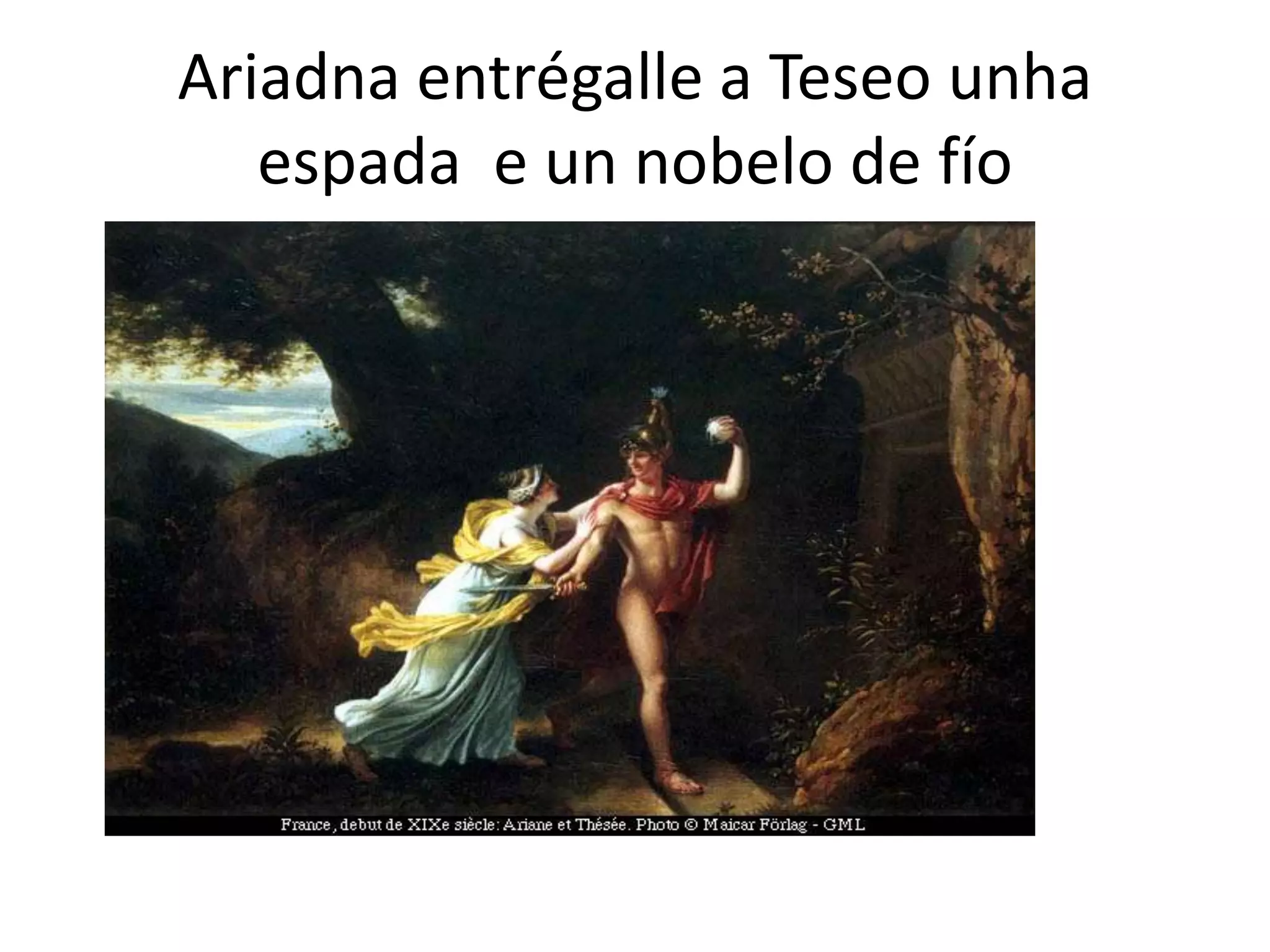 Ariadna entrégalle a Teseo unha
   espada e un nobelo de fío
 