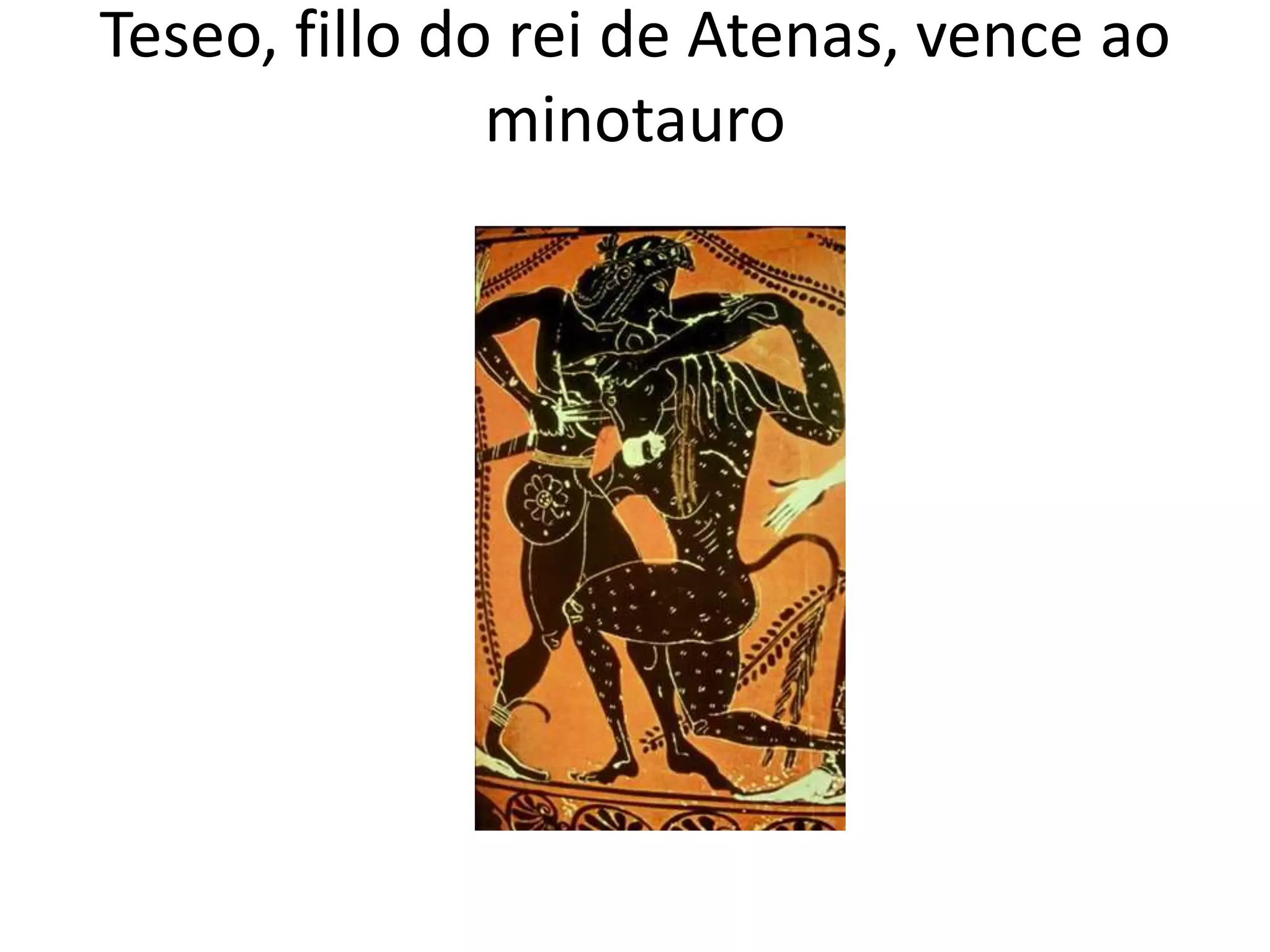 Teseo, fillo do rei de Atenas, vence ao
               minotauro
 