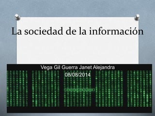 La sociedad de la información 
Vega Gil Guerra Janet Alejandra 
08/08/2014 
 