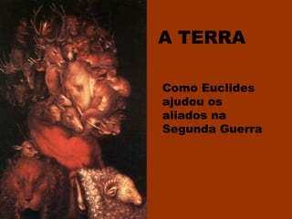 A TERRA
Como Euclides
ajudou os
aliados na
Segunda Guerra
 