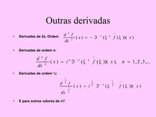 Outras derivadas
• Derivadas de 2a. Ordem
• Derivadas de ordem n:
• Derivadas de ordem ½:
• E para outros valores de n?
)
))(
(
(
)
(
^
2
1
2
2
x
f
x
dx
f
d
ξ
ξ
−
ℑ
−
=
,...
3
,
2
,
1
),
))(
(
(
)
(
^
1
=
ℑ
= −
n
x
f
i
x
dx
f
d n
n
n
n
ξ
ξ
)
))(
(
(
)
(
^
2
1
1
2
1
2
1
2
1
x
f
i
x
dx
f
d
ξ
ξ
−
ℑ
=
 