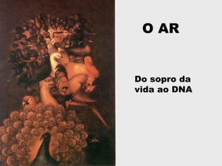 O AR
Do sopro da
vida ao DNA
 