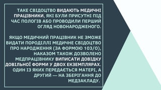 ТАКЕ СВІДОЦТВО ВИДАЮТЬ МЕДИЧНІ
ПРАЦІВНИКИ, ЯКІ БУЛИ ПРИСУТНІ ПІД
ЧАС ПОЛОГІВ АБО ПРОВОДИЛИ ПЕРШИЙ
ОГЛЯД НОВОНАРОДЖЕНОГО.

...