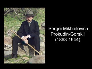 Sergei Mikhailovich
Prokudin-Gorskii
(1863-1944)
 