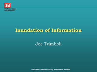 Inundation of Information

          Joe Trimboli




      One Team—Relevant, Ready, Responsive, Reliable
 