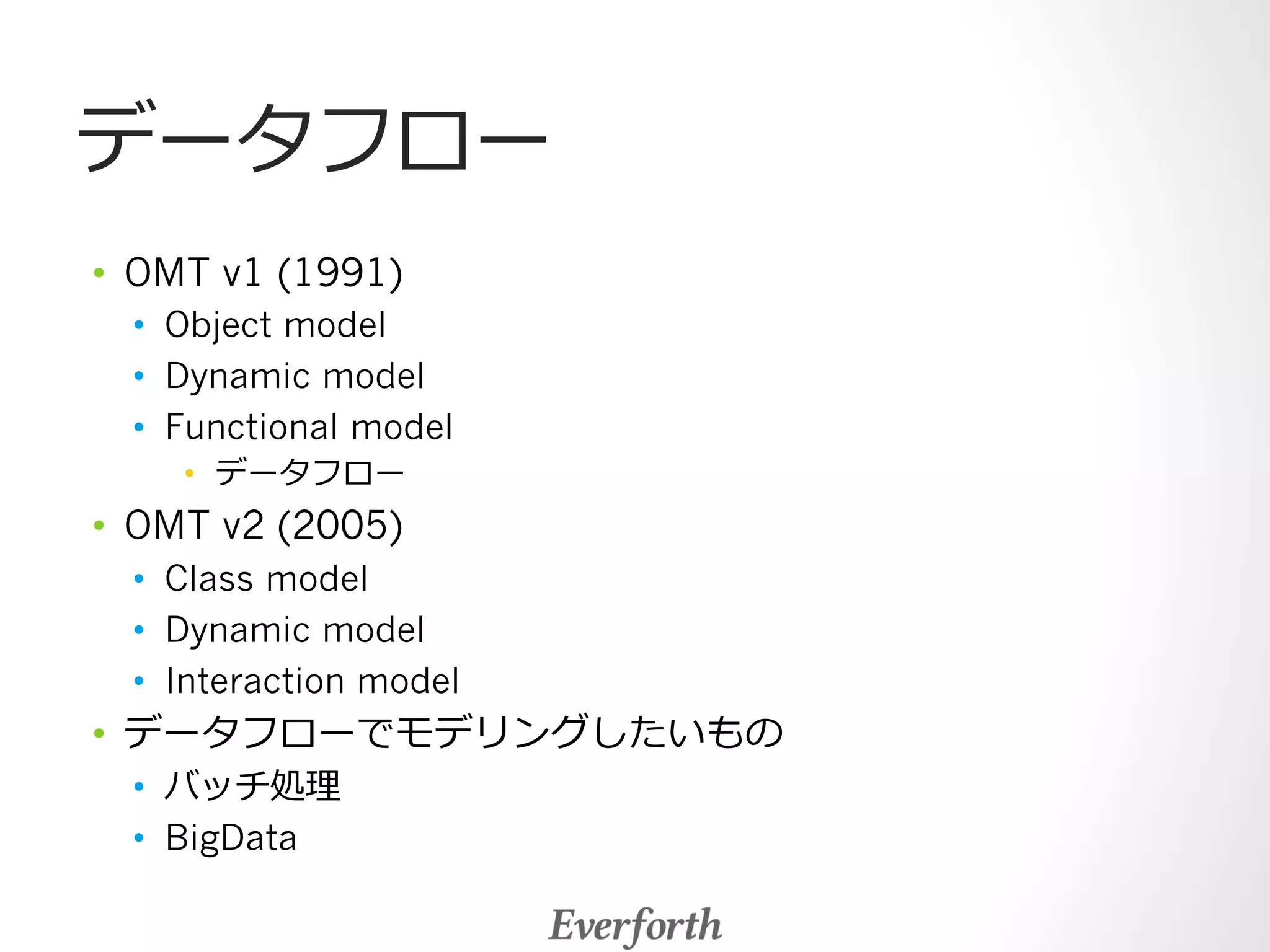 データフロー 
• OMT v1 (1991) 
• Object model 
• Dynamic model 
• Functional model 
• データフロー 
• OMT v2 (2005) 
• Class model 
• Dynamic model 
• Interaction model 
• データフローでモデリングしたいもの 
• バッチ処理理 
• BigData 
 