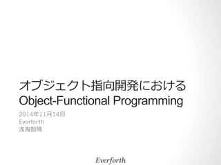 オブジェクト指向開発における 
Object-Functional Programming 
2014年年11⽉月14⽇日 
Everforth 
浅海智晴 
 