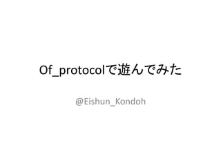 Of_protocolで遊んでみた
@Eishun_Kondoh

 