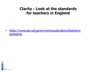Clarity - Look at the standards
for teachers in England
• https://www.gov.uk/government/publications/teachers-
standards
 
