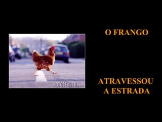 O FRANGO

ATRAVESSOU
A ESTRADA

 