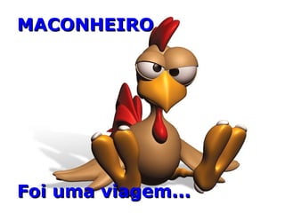 MACONHEIROMACONHEIRO
Foi uma viagem...Foi uma viagem...
 