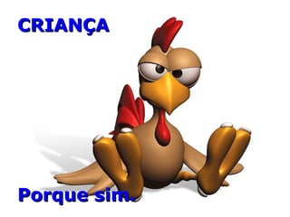CRIANÇACRIANÇA
Porque sim.Porque sim.
 