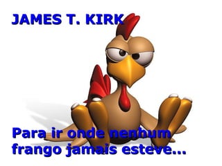 JAMES T. KIRK Para ir onde nenhum frango jamais esteve... 