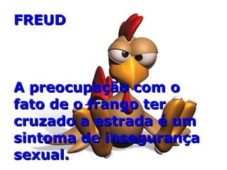 FREUD A preocupação com o fato de o frango ter cruzado a estrada é um sintoma de insegurança sexual. 