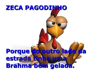 ZECA PAGODINHO Porque do outro lado da estrada tinha uma Brahma bem gelada. 