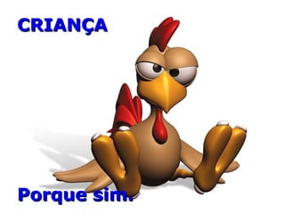 CRIANÇA Porque sim. 