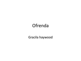 Ofrenda
Gracila haywood

 