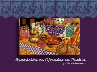 Exposición de Ofrendas en Puebla
1y 2 de Noviembre 2010
 