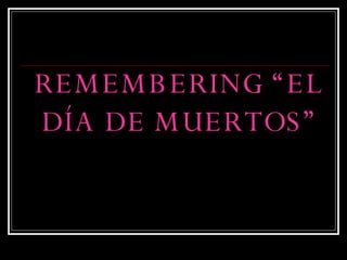 REMEMBERING “EL DÍA DE MUERTOS” 