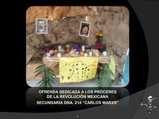 OFRENDA DEDICADA A LOS PRÓCERES
DE LA REVOLUCIÓN MEXICANA
SECUNDARIA DNA. 214 “CARLOS MARXS”
.
 