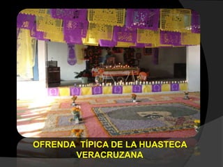 OFRENDA TÍPICA DE LA HUASTECA
VERACRUZANA
 