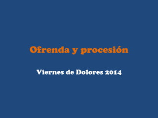 Ofrenda y procesión
Viernes de Dolores 2014
 