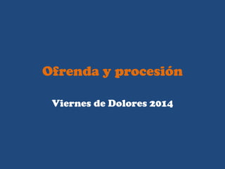 Ofrenda y procesión
Viernes de Dolores 2014
 