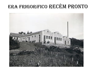 Era frigorífico rEcém pronto
 