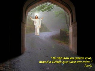 “Já não sou eu quem vive,
mas é o Cristo que vive em mim.”
Paulo
48 48
 