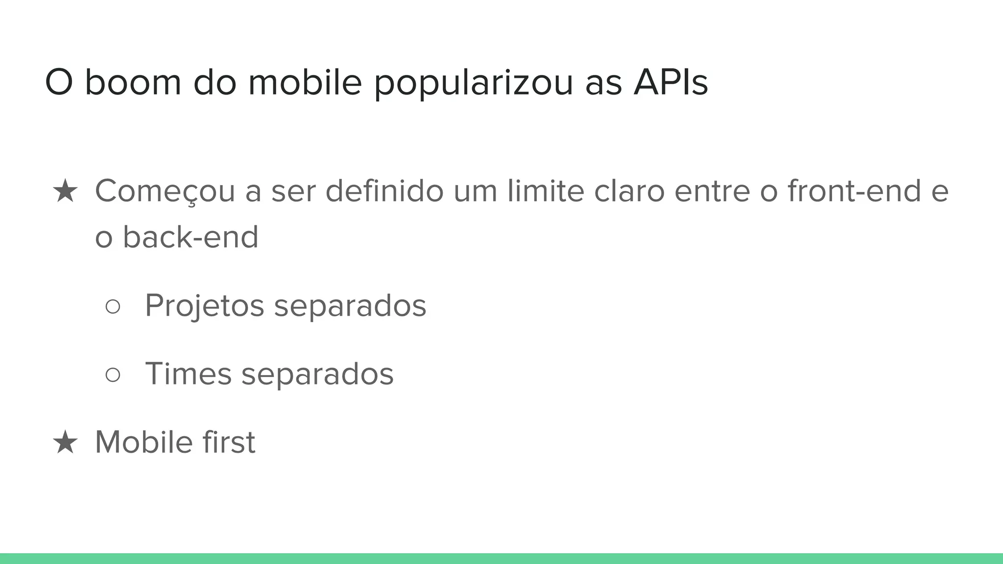 O boom do mobile popularizou as APIs
★ Começou a ser definido um limite claro entre o front-end e
o back-end
○ Projetos separados
○ Times separados
★ Mobile first
 