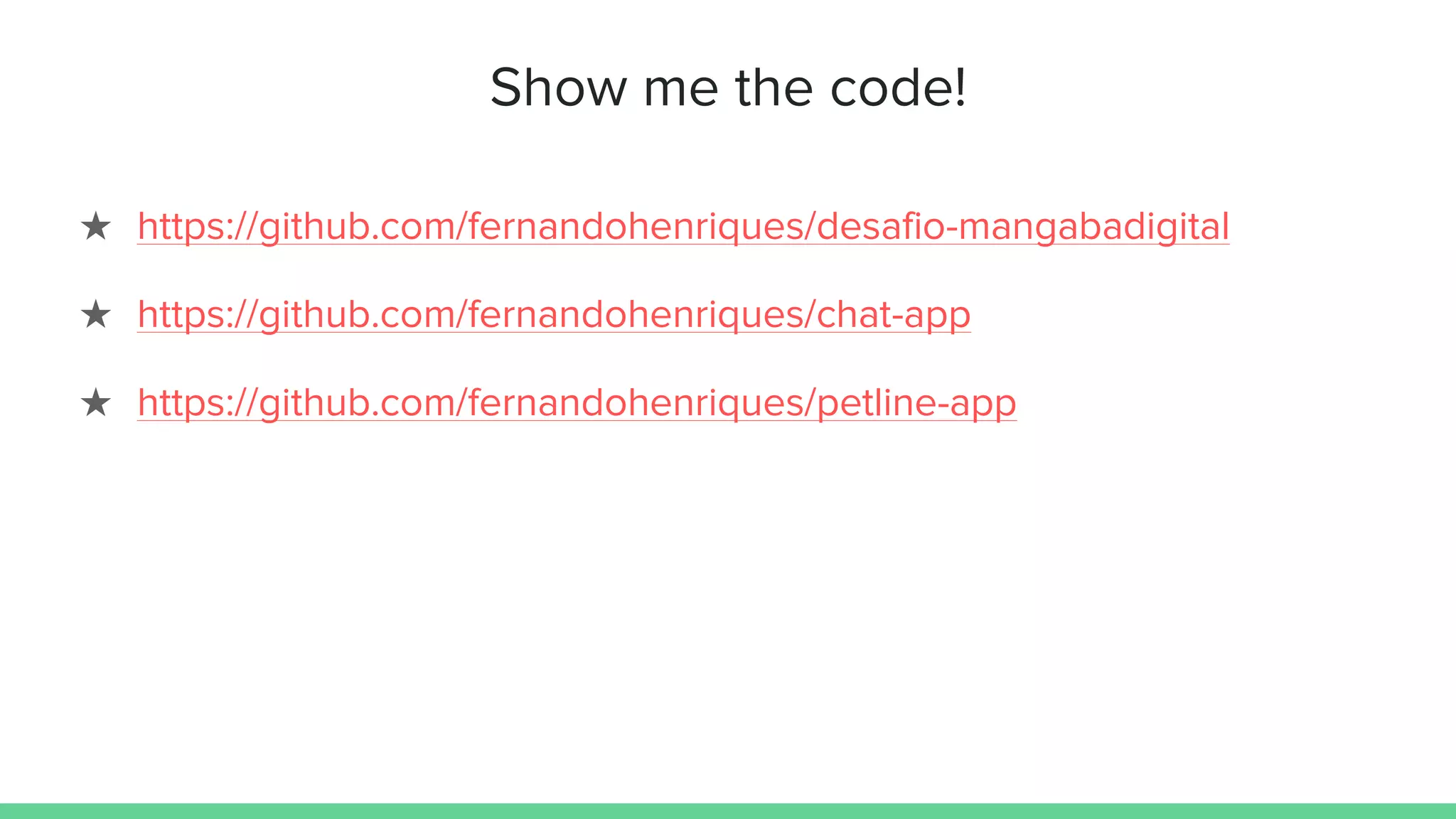 Show me the code!
★ https://github.com/fernandohenriques/desafio-mangabadigital
★ https://github.com/fernandohenriques/chat-app
★ https://github.com/fernandohenriques/petline-app
 