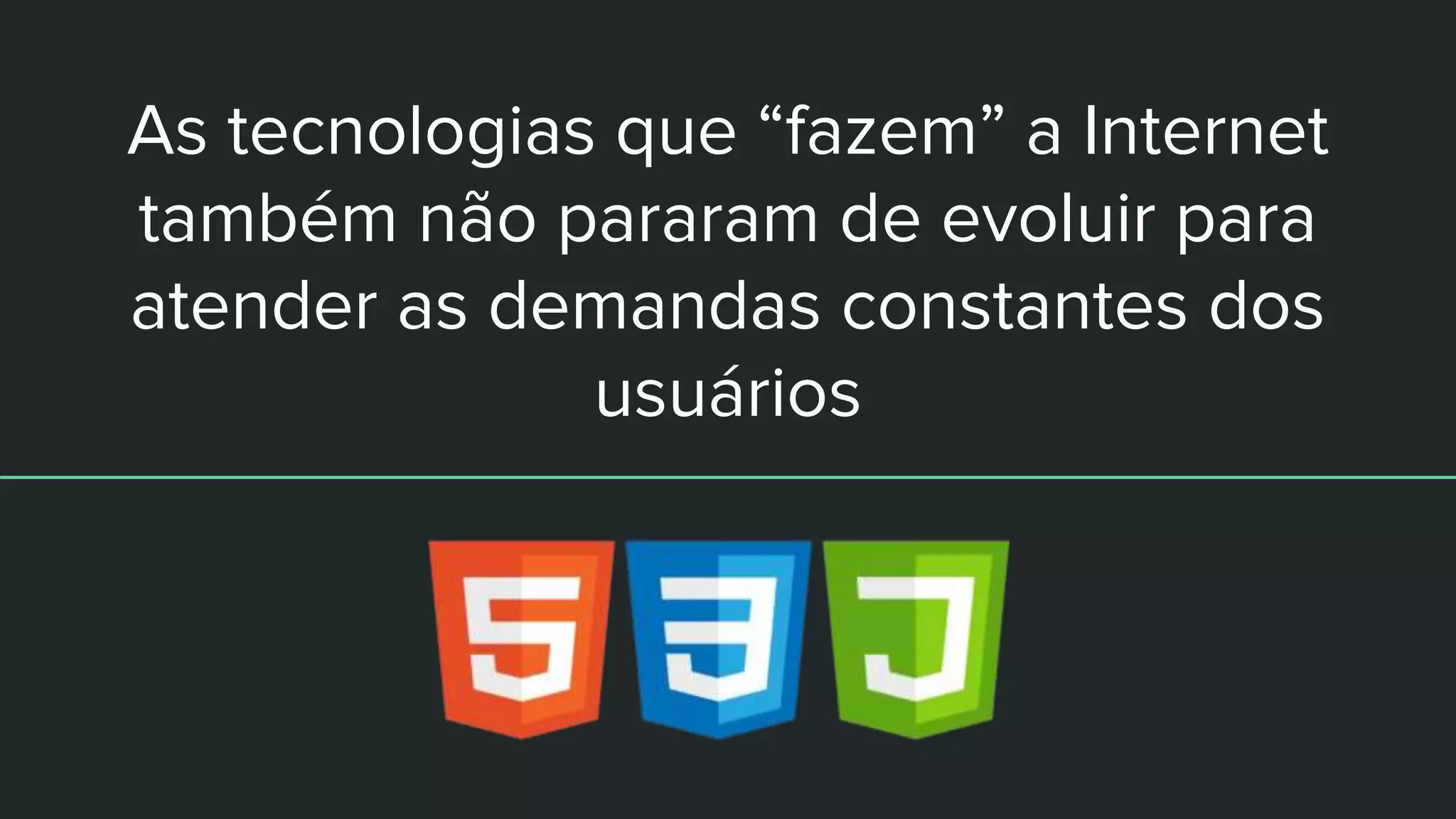 As tecnologias que “fazem” a Internet
também não pararam de evoluir para
atender as demandas constantes dos
usuários
 