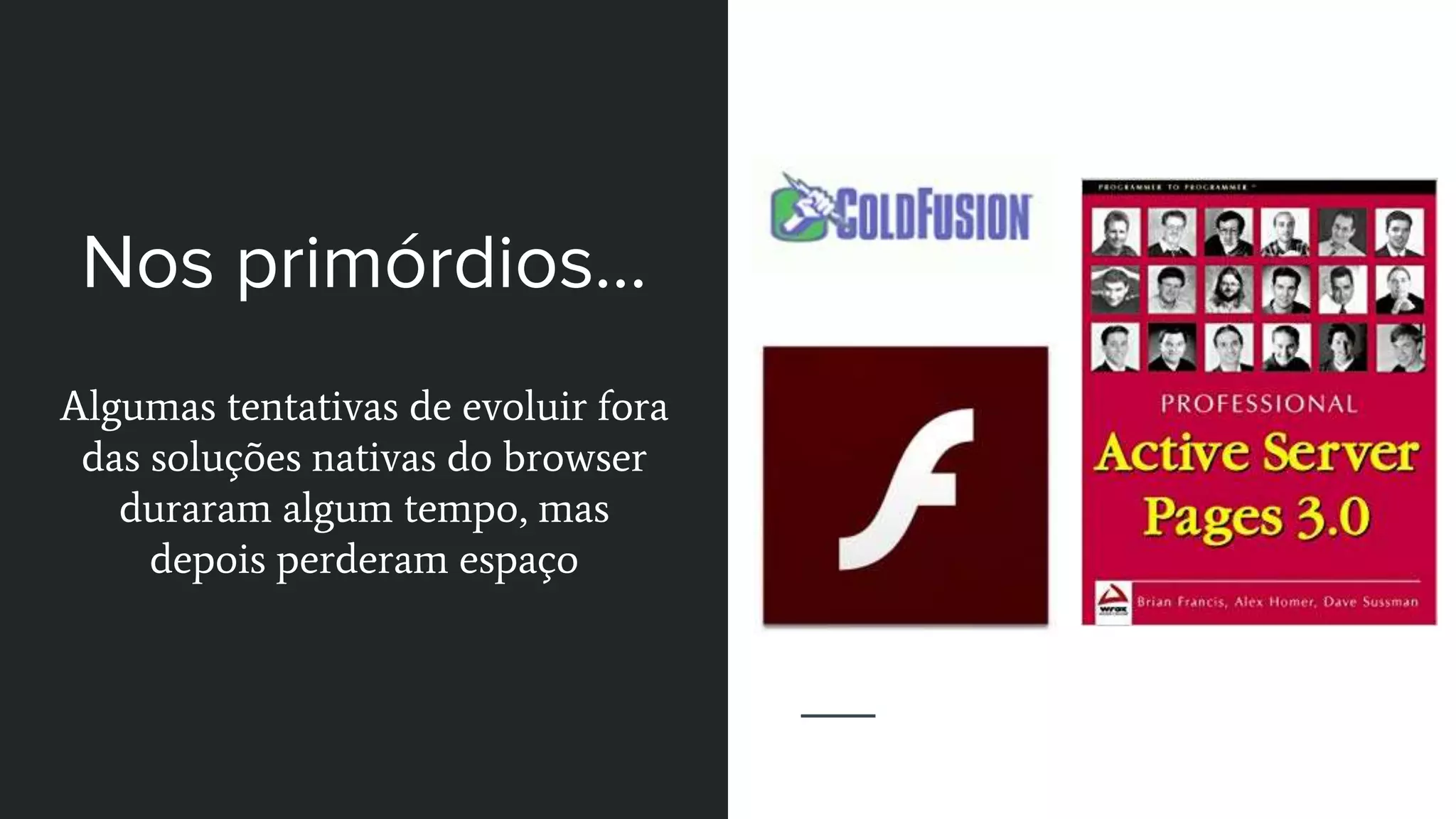 Nos primórdios...
Algumas tentativas de evoluir fora
das soluções nativas do browser
duraram algum tempo, mas
depois perderam espaço
 