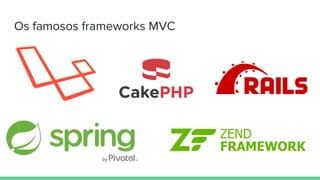 Os famosos frameworks MVC
 