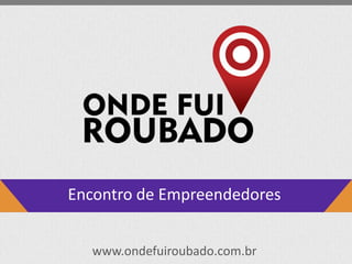 www.ondefuiroubado.com.br
Encontro de Empreendedores
 